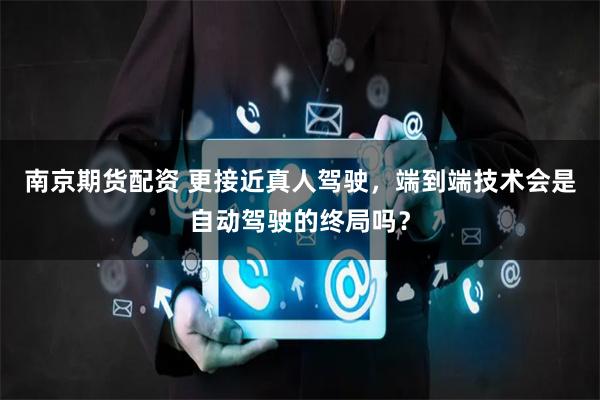 南京期货配资 更接近真人驾驶，端到端技术会是自动驾驶的终局吗？