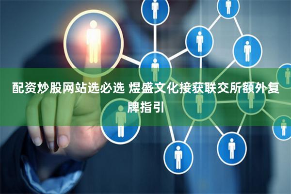 配资炒股网站选必选 煜盛文化接获联交所额外复牌指引