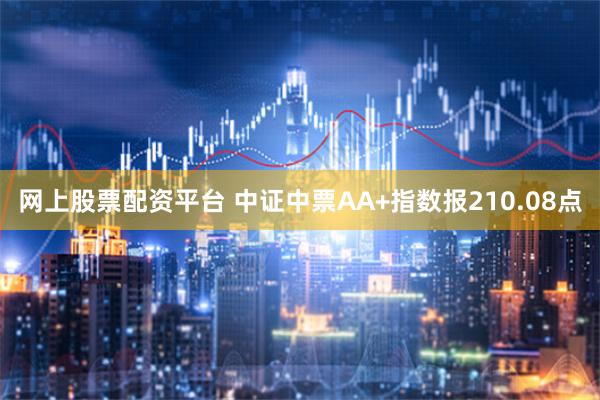 网上股票配资平台 中证中票AA+指数报210.08点