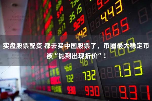 实盘股票配资 都去买中国股票了，币圈最大稳定币被“抛到出现折价”！