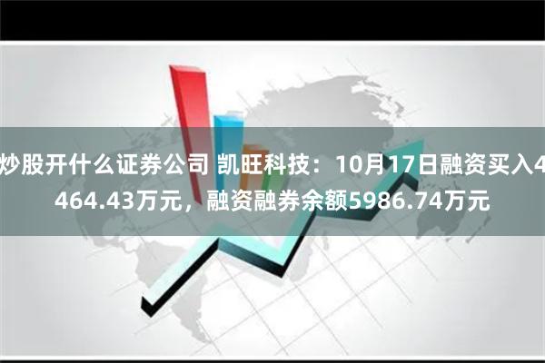 炒股开什么证券公司 凯旺科技：10月17日融资买入4464.43万元，融资融券余额5986.74万元