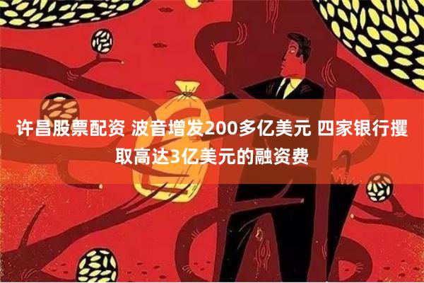 许昌股票配资 波音增发200多亿美元 四家银行攫取高达3亿美元的融资费