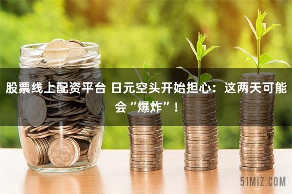 股票线上配资平台 日元空头开始担心：这两天可能会“爆炸”！