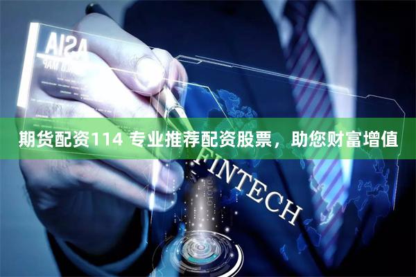 期货配资114 专业推荐配资股票，助您财富增值