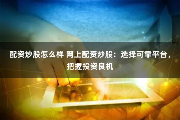 配资炒股怎么样 网上配资炒股：选择可靠平台，把握投资良机