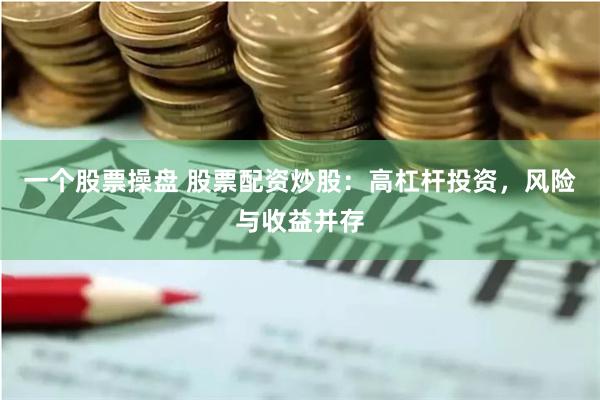一个股票操盘 股票配资炒股：高杠杆投资，风险与收益并存