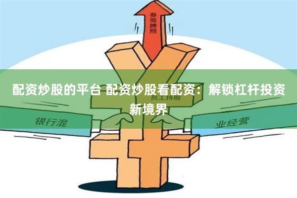 配资炒股的平台 配资炒股看配资：解锁杠杆投资新境界