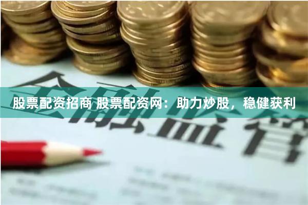 股票配资招商 股票配资网：助力炒股，稳健获利