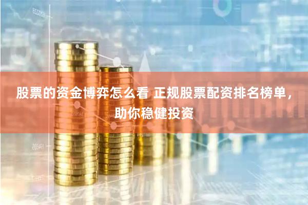 股票的资金博弈怎么看 正规股票配资排名榜单，助你稳健投资
