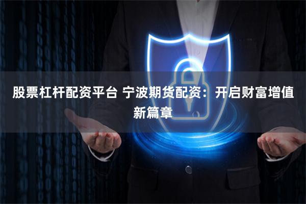 股票杠杆配资平台 宁波期货配资：开启财富增值新篇章