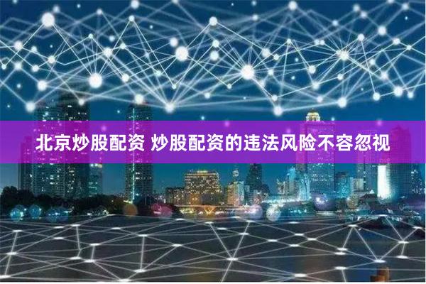 北京炒股配资 炒股配资的违法风险不容忽视