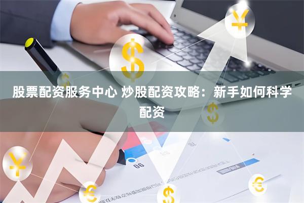 股票配资服务中心 炒股配资攻略：新手如何科学配资