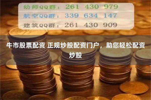 牛市股票配资 正规炒股配资门户，助您轻松配资炒股
